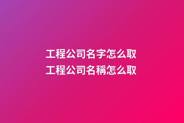 工程公司名字怎么取 工程公司名稱怎么取-第1張-公司起名-玄機派